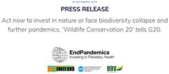 Image may contain: text that says '20 NOVEMBER 2020 PRESS RELEASE Act now to invest in nature or face biodiversity collapse and further pandemics, 'Wildlife Conservation 20 tells G20. EndPandemics Investing in Planetary Health FREELAND ENVIRONMENTAL eia INVESTIGATION AGENCY env'